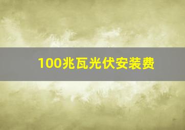 100兆瓦光伏安装费