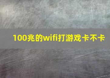 100兆的wifi打游戏卡不卡