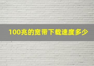 100兆的宽带下载速度多少