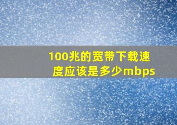 100兆的宽带下载速度应该是多少mbps