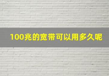 100兆的宽带可以用多久呢