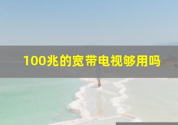 100兆的宽带电视够用吗