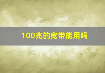 100兆的宽带能用吗