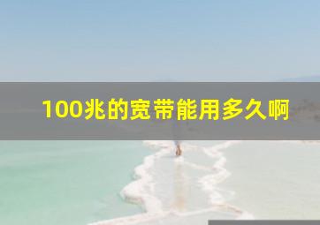 100兆的宽带能用多久啊