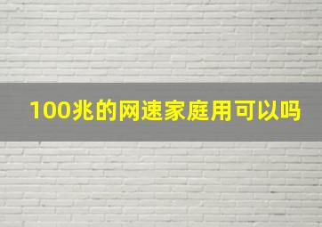 100兆的网速家庭用可以吗