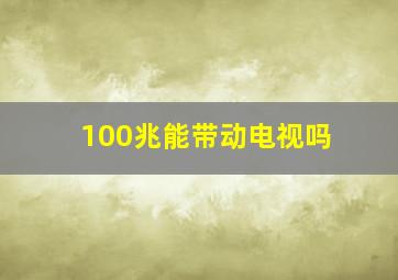 100兆能带动电视吗