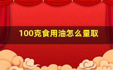 100克食用油怎么量取