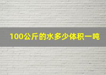 100公斤的水多少体积一吨