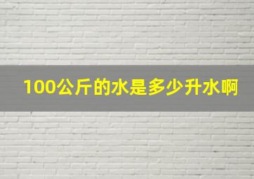 100公斤的水是多少升水啊