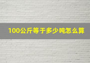 100公斤等于多少吨怎么算