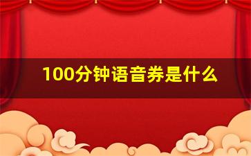 100分钟语音券是什么