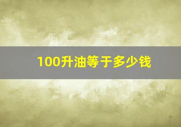 100升油等于多少钱