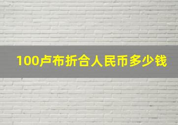 100卢布折合人民币多少钱