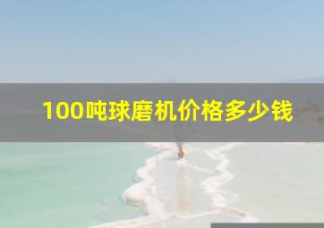 100吨球磨机价格多少钱