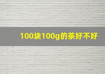 100块100g的茶好不好