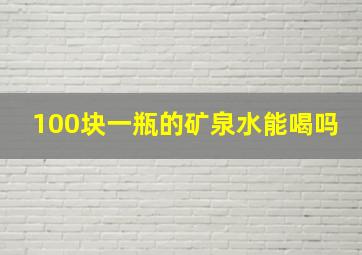 100块一瓶的矿泉水能喝吗