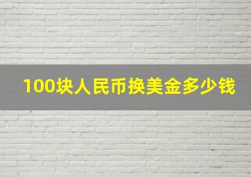 100块人民币换美金多少钱