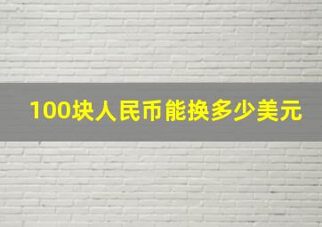 100块人民币能换多少美元