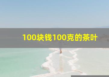 100块钱100克的茶叶