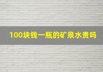 100块钱一瓶的矿泉水贵吗