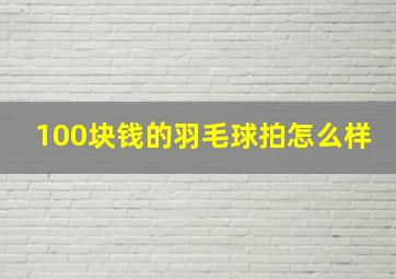 100块钱的羽毛球拍怎么样