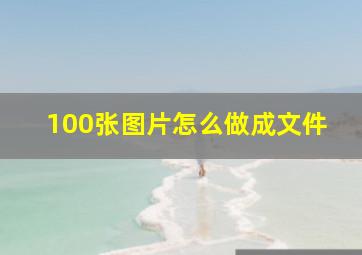 100张图片怎么做成文件