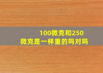 100微克和250微克是一样重的吗对吗