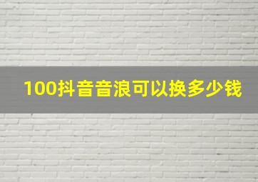 100抖音音浪可以换多少钱