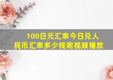 100日元汇率今日兑人民币汇率多少钱呢视频播放