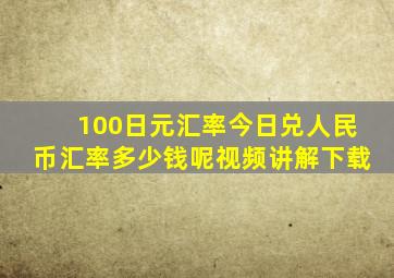 100日元汇率今日兑人民币汇率多少钱呢视频讲解下载