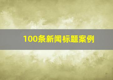 100条新闻标题案例