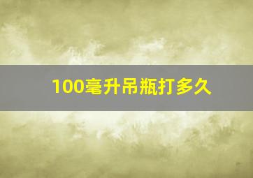 100毫升吊瓶打多久