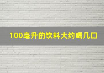 100毫升的饮料大约喝几口