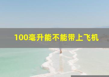 100毫升能不能带上飞机