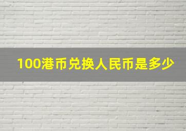 100港币兑换人民币是多少