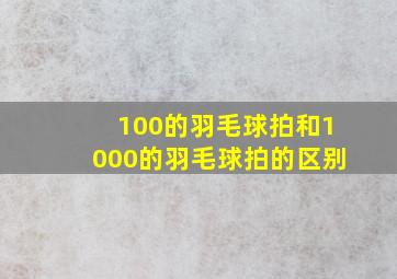 100的羽毛球拍和1000的羽毛球拍的区别