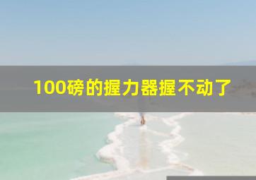 100磅的握力器握不动了