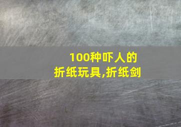 100种吓人的折纸玩具,折纸剑