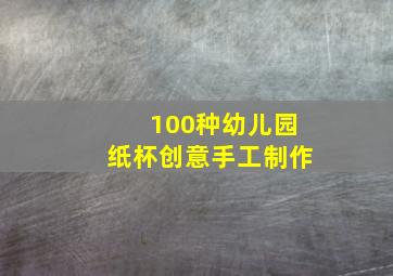 100种幼儿园纸杯创意手工制作