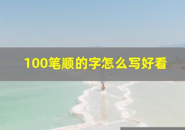 100笔顺的字怎么写好看