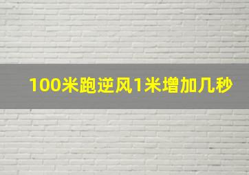 100米跑逆风1米增加几秒