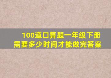 100道口算题一年级下册需要多少时间才能做完答案