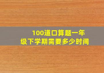 100道口算题一年级下学期需要多少时间