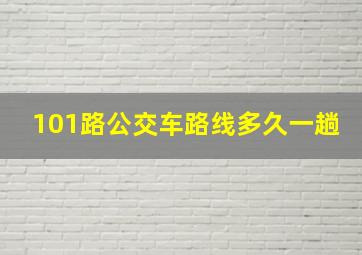 101路公交车路线多久一趟