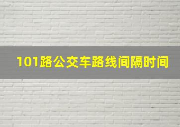 101路公交车路线间隔时间