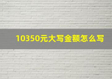 10350元大写金额怎么写