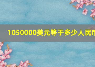 1050000美元等于多少人民币