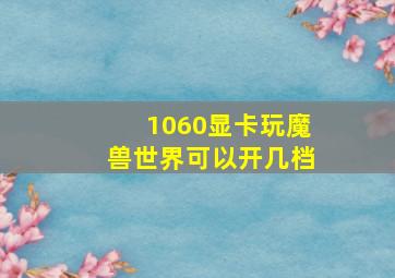 1060显卡玩魔兽世界可以开几档