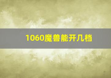 1060魔兽能开几档