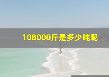 108000斤是多少吨呢